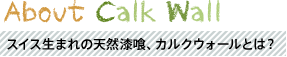 About Calk Wall スイス生まれの天然漆喰、カルクウォールとは？