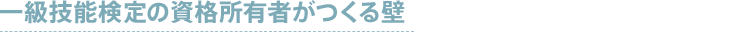 一級技能検定の資格所有者がつくる壁