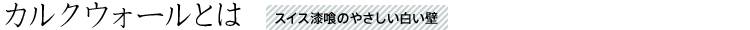 カルクウォールとは スイス漆喰のやさしい白い壁